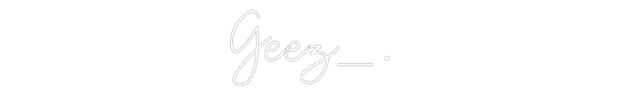 Custom Neon: Geez_.